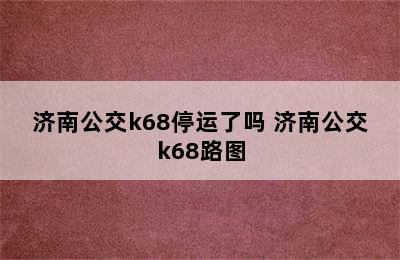 济南公交k68停运了吗 济南公交k68路图